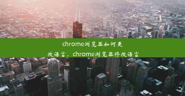 chrome浏览器如何更改语言、chrome浏览器修改语言