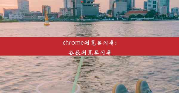 chrome浏览器闪屏;谷歌浏览器闪屏