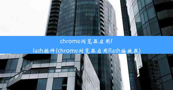 chrome浏览器启用flash插件(chrome浏览器启用flash播放器)