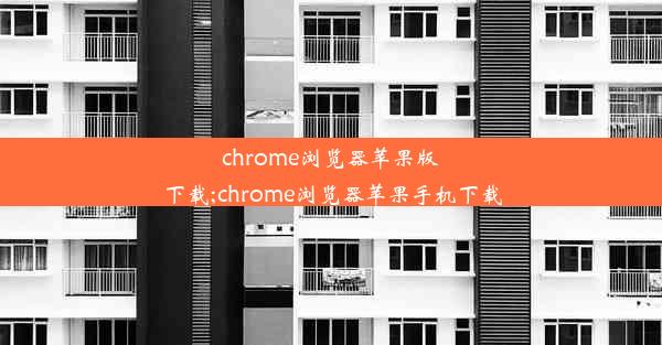 chrome浏览器苹果版下载;chrome浏览器苹果手机下载