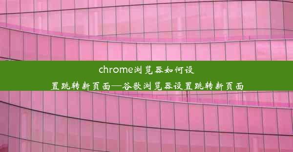 chrome浏览器如何设置跳转新页面—谷歌浏览器设置跳转新页面