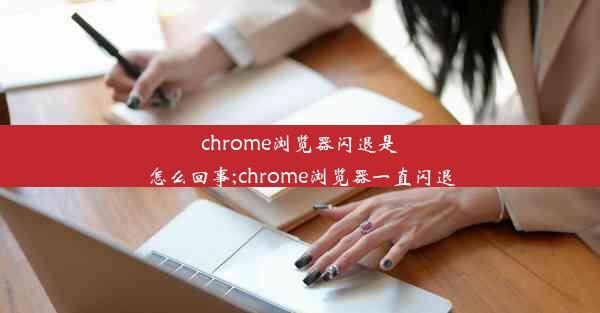 chrome浏览器闪退是怎么回事;chrome浏览器一直闪退