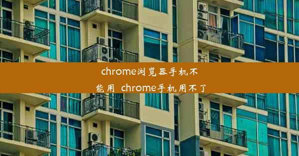 chrome浏览器手机不能用_chrome手机用不了