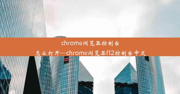 chrome浏览器控制台怎么打开—chrome浏览器f12控制台中文