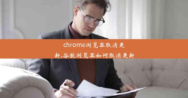 chrome浏览器取消更新,谷歌浏览器如何取消更新