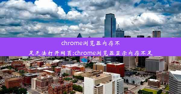 chrome浏览器内存不足无法打开网页;chrome浏览器显示内存不足