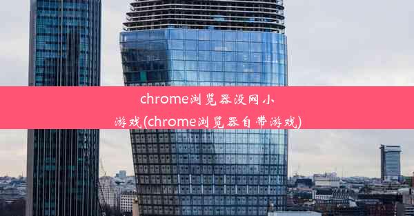 chrome浏览器没网小游戏(chrome浏览器自带游戏)