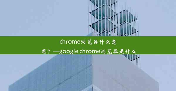 chrome浏览器什么意思？—google chrome浏览器是什么