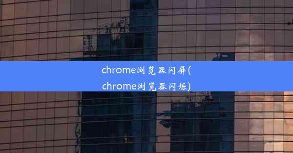 chrome浏览器闪屏(chrome浏览器闪烁)