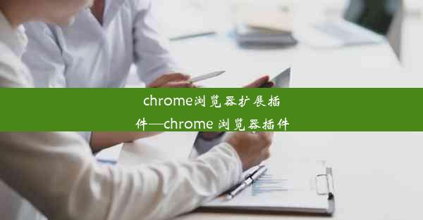 chrome浏览器扩展插件—chrome 浏览器插件