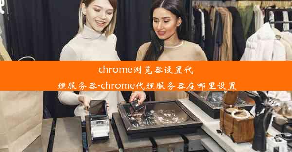 chrome浏览器设置代理服务器-chrome代理服务器在哪里设置