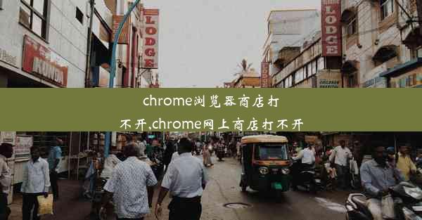 chrome浏览器商店打不开,chrome网上商店打不开