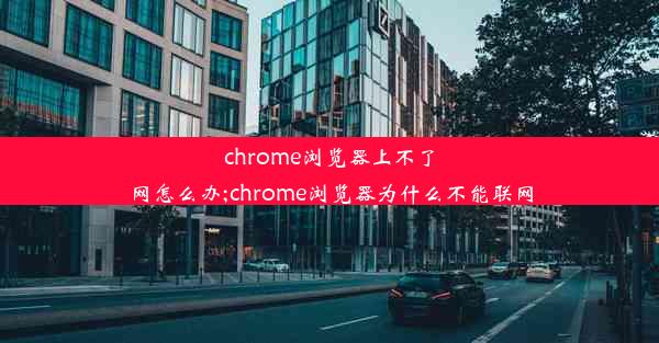 chrome浏览器上不了网怎么办;chrome浏览器为什么不能联网