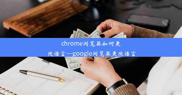 chrome浏览器如何更改语言—google浏览器更改语言