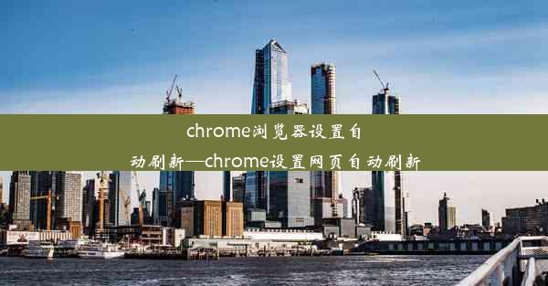 chrome浏览器设置自动刷新—chrome设置网页自动刷新