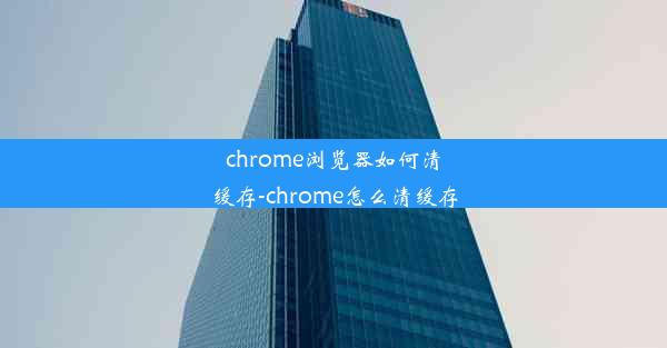 chrome浏览器如何清缓存-chrome怎么清缓存