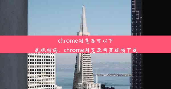 chrome浏览器可以下载视频吗、chrome浏览器网页视频下载