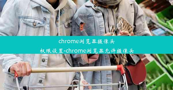 chrome浏览器摄像头权限设置-chrome浏览器允许摄像头