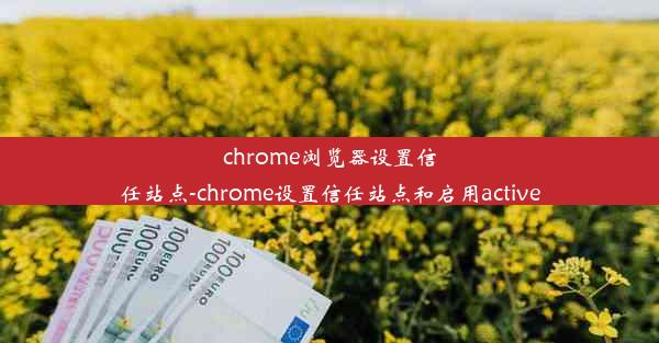 chrome浏览器设置信任站点-chrome设置信任站点和启用active