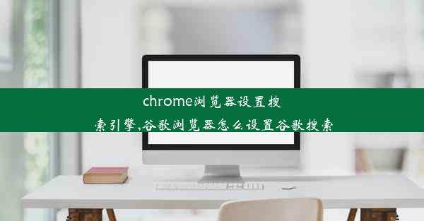 chrome浏览器设置搜索引擎,谷歌浏览器怎么设置谷歌搜索