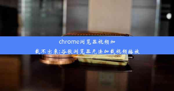 chrome浏览器视频加载不出来;谷歌浏览器无法加载视频播放