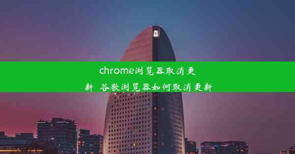 chrome浏览器取消更新_谷歌浏览器如何取消更新