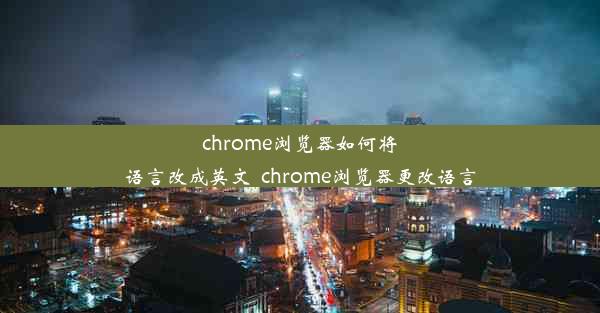 chrome浏览器如何将语言改成英文_chrome浏览器更改语言