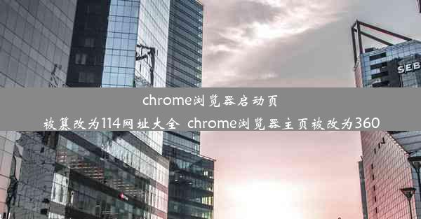 chrome浏览器启动页被篡改为114网址大全_chrome浏览器主页被改为360