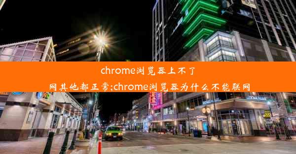 chrome浏览器上不了网其他都正常;chrome浏览器为什么不能联网