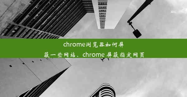 chrome浏览器如何屏蔽一些网站、chrome 屏蔽指定网页