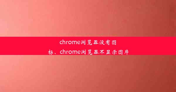 chrome浏览器没有图标、chrome浏览器不显示图片