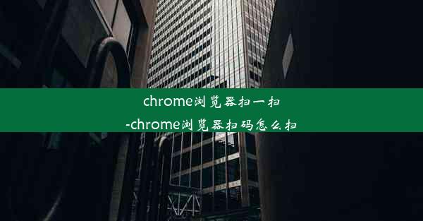 chrome浏览器扫一扫-chrome浏览器扫码怎么扫