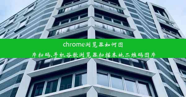 chrome浏览器如何图片扫码,手机谷歌浏览器扫描本地二维码图片