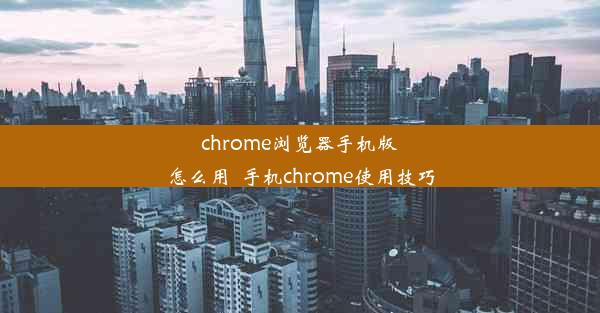 chrome浏览器手机版怎么用_手机chrome使用技巧