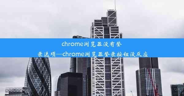 chrome浏览器没有登录选项—chrome浏览器登录按钮没反应