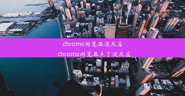 chrome浏览器没反应_chrome浏览器点了没反应