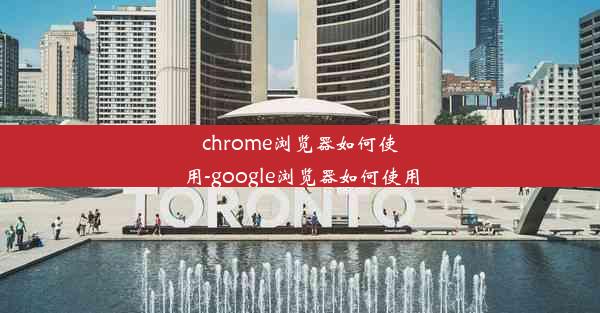 chrome浏览器如何使用-google浏览器如何使用