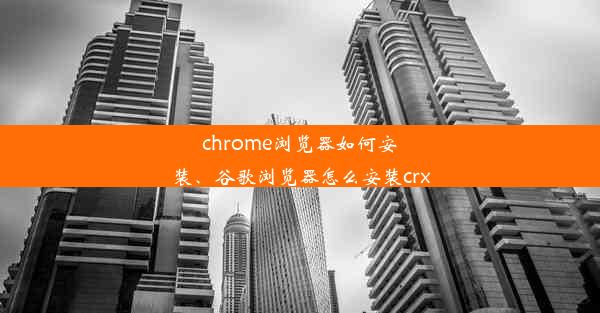 chrome浏览器如何安装、谷歌浏览器怎么安装crx