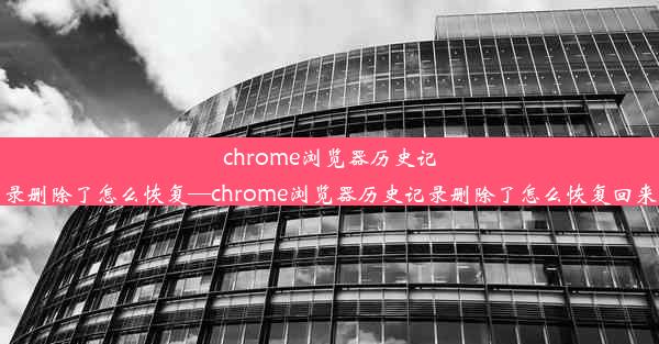 chrome浏览器历史记录删除了怎么恢复—chrome浏览器历史记录删除了怎么恢复回来