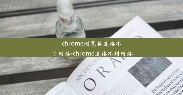 chrome浏览器连接不了网络-chrome连接不到网络