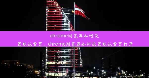 chrome浏览器如何设置默认首页、chrome浏览器如何设置默认首页打开