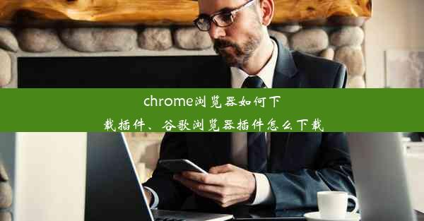 chrome浏览器如何下载插件、谷歌浏览器插件怎么下载