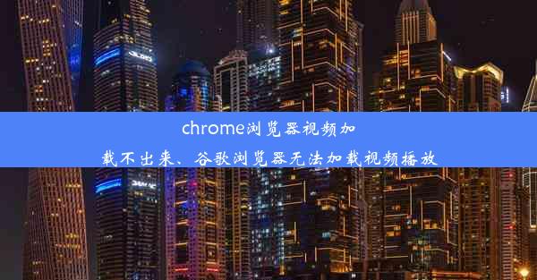 chrome浏览器视频加载不出来、谷歌浏览器无法加载视频播放