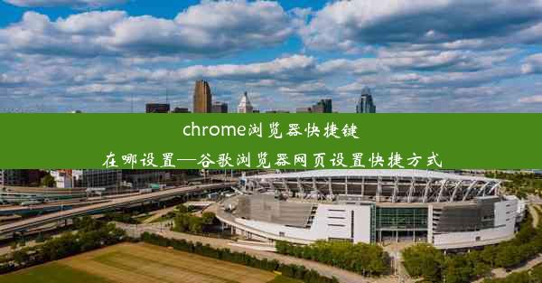 chrome浏览器快捷键在哪设置—谷歌浏览器网页设置快捷方式