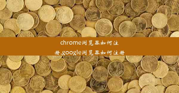 chrome浏览器如何注册,google浏览器如何注册