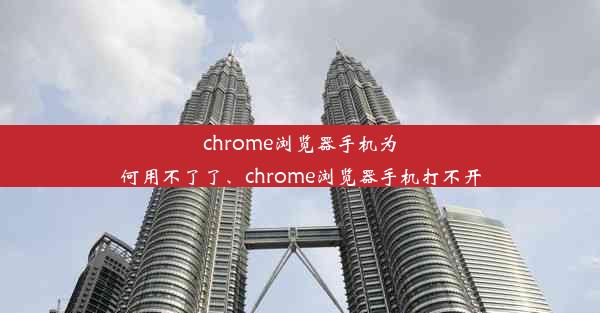 chrome浏览器手机为何用不了了、chrome浏览器手机打不开