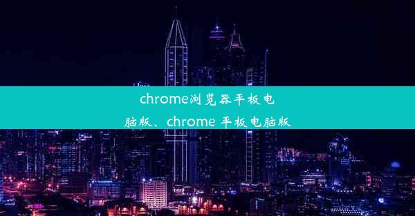 chrome浏览器平板电脑版、chrome 平板电脑版