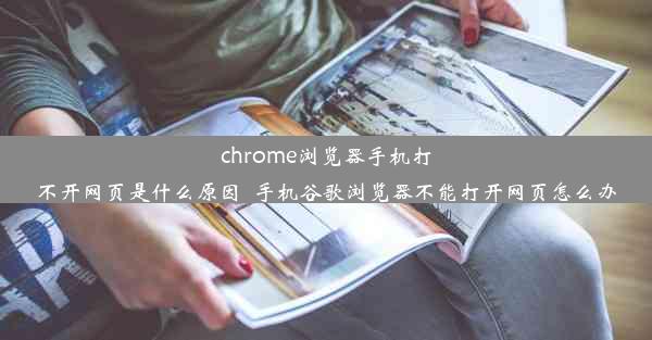 chrome浏览器手机打不开网页是什么原因_手机谷歌浏览器不能打开网页怎么办