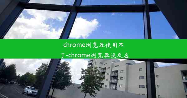 chrome浏览器使用不了-chrome浏览器没反应