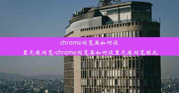 chrome浏览器如何设置无痕浏览-chrome浏览器如何设置无痕浏览模式